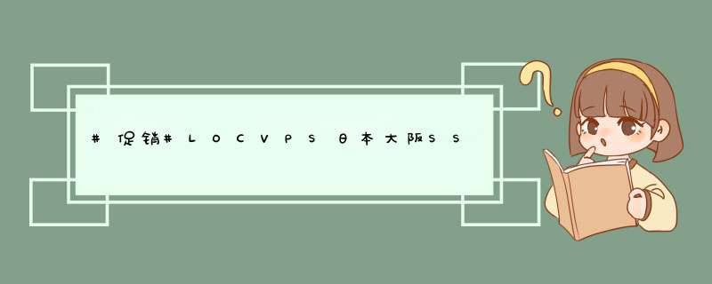 #促销#LOCVPS日本大阪SSD新加坡SSD产品补货限量终身七折全场八折XEN架构2核4G内存特价444元年,第1张