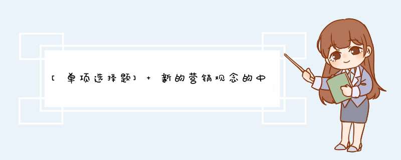 [单项选择题] 新的营销观念的中心和重点是（）。,第1张