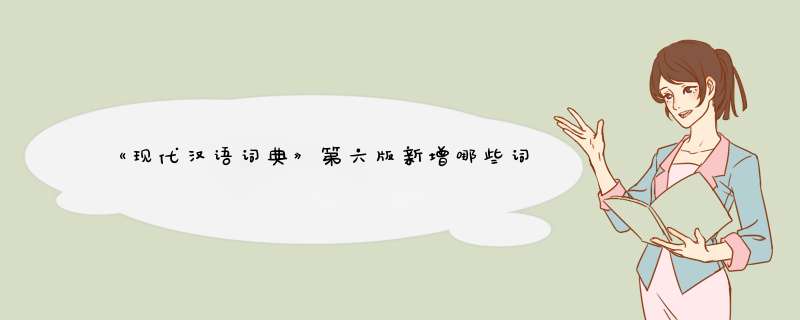 《现代汉语词典》第六版新增哪些词语，反映了哪些问题,第1张