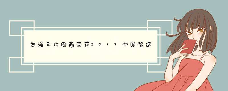 世强元件电商荣获2017中国智造年度“金长城”大奖,第1张