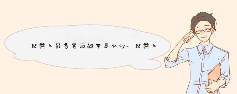 世界上最多笔画的字怎么读_世界上最难写的汉子,第1张