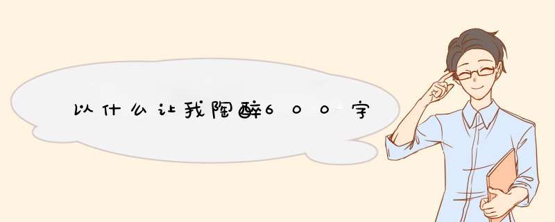 以什么让我陶醉600字,第1张