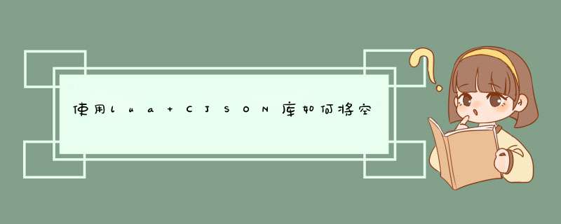 使用lua CJSON库如何将空table编码成数组,第1张