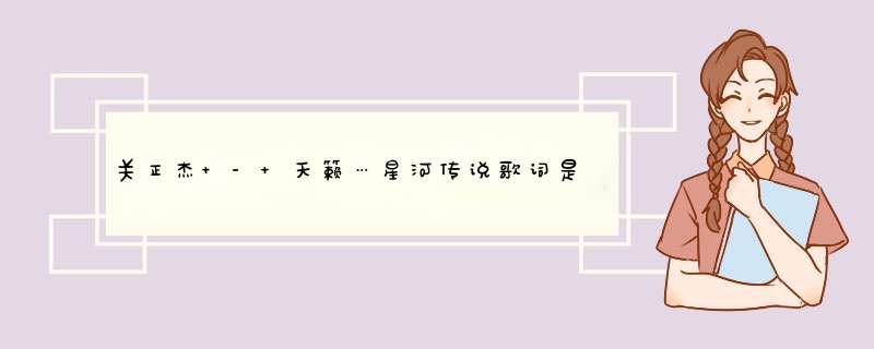 关正杰 - 天籁…星河传说歌词是什么?,第1张