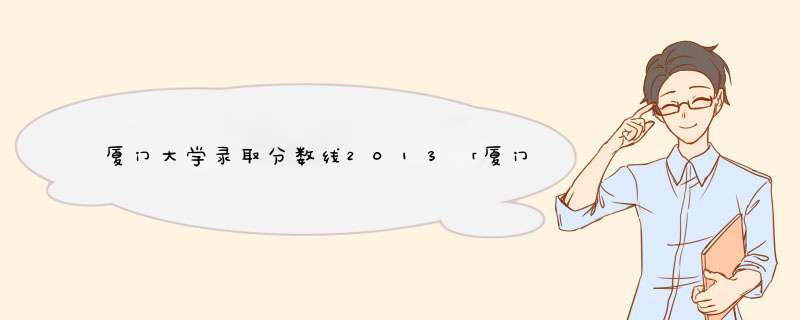 厦门大学录取分数线2013「厦门大学录取分数线2021艺术生」,第1张