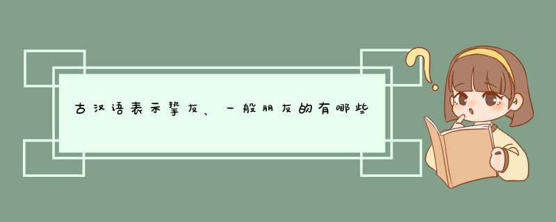 古汉语表示挚友、一般朋友的有哪些词,第1张