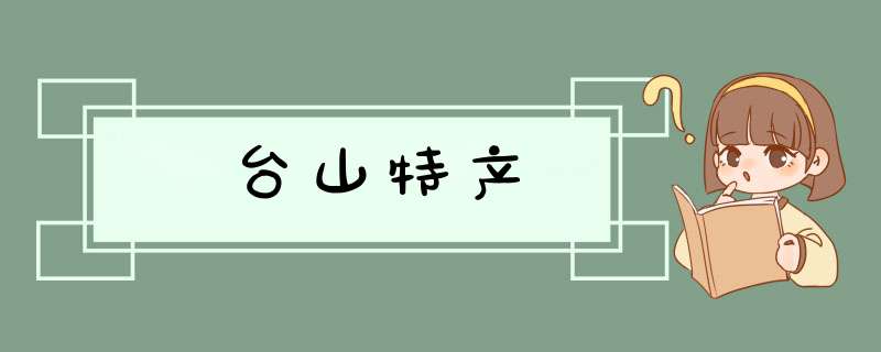 台山特产,第1张