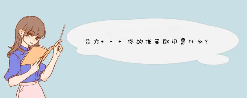 吕方 - 你的浅笑歌词是什么?,第1张