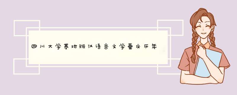 四川大学基地班汉语言文学重庆历年分数线,第1张