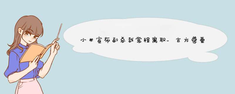 小米宣布副总裁常程离职_官方尊重个人意愿,第1张