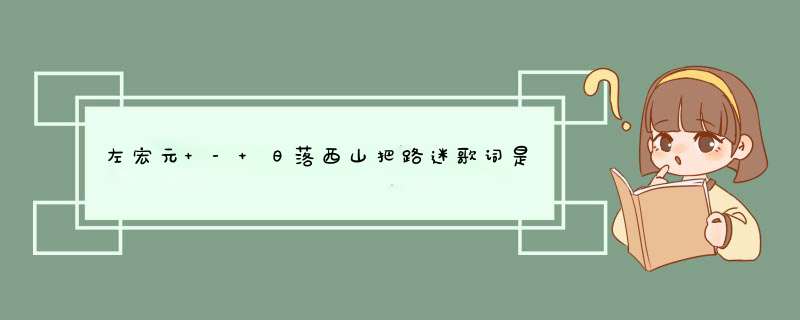 左宏元 - 日落西山把路迷歌词是什么?,第1张