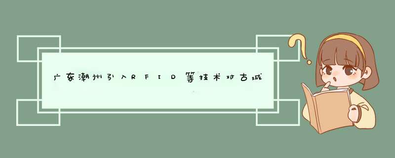 广东潮州引入RFID等技术对古城区进行改造,第1张
