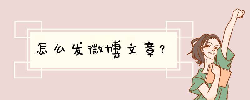 怎么发微博文章？,第1张