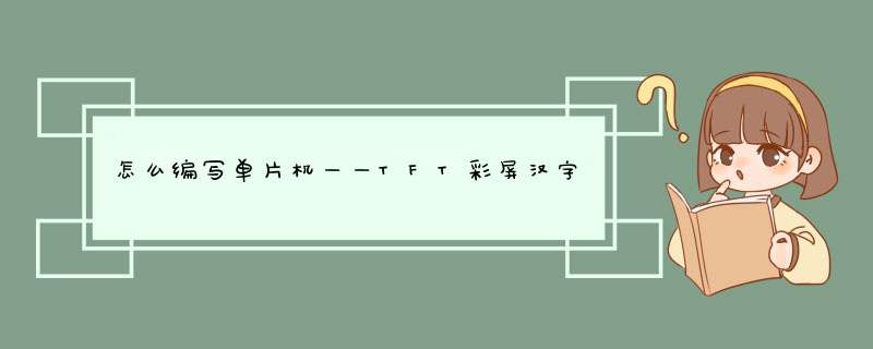 怎么编写单片机——TFT彩屏汉字程序?,第1张