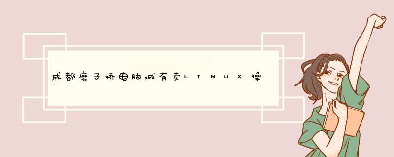 成都磨子桥电脑城有卖LINUX *** 作系统的吗,第1张