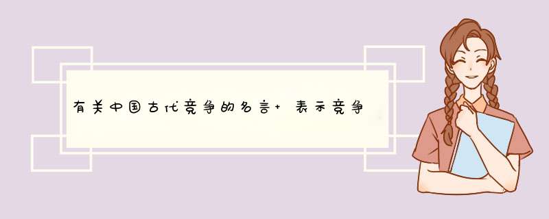 有关中国古代竞争的名言 表示竞争的名言,第1张