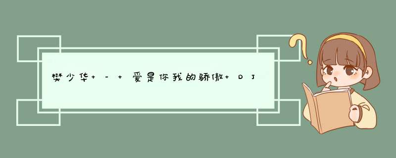 樊少华 - 爱是你我的骄傲 DJQQ歌词是什么?,第1张