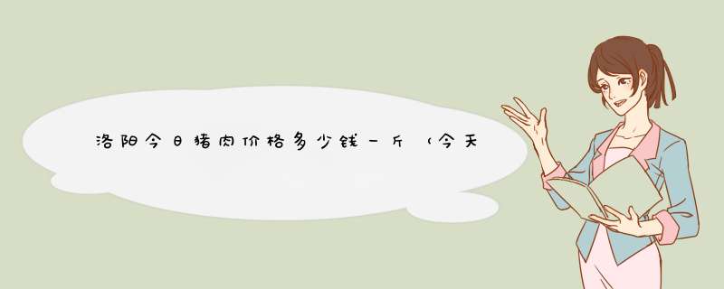 洛阳今日猪肉价格多少钱一斤（今天洛阳猪肉价格多少）,第1张