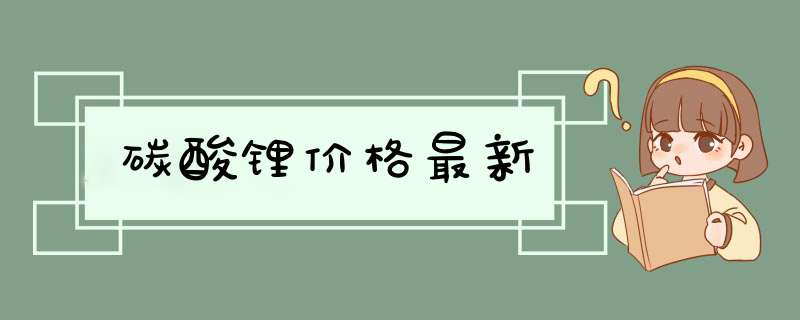 碳酸锂价格最新,第1张