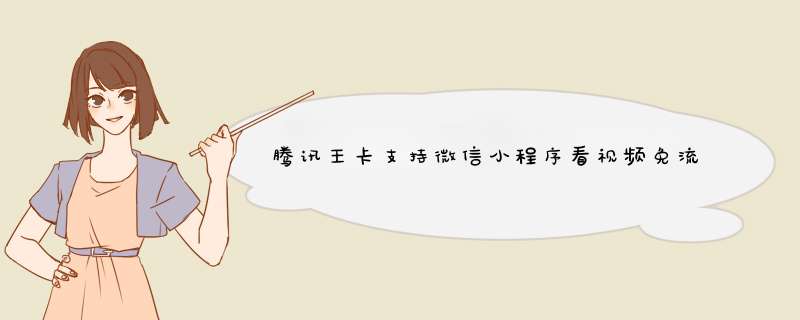 腾讯王卡支持微信小程序看视频免流吗?,第1张