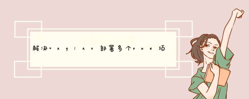 解决 nginx部署多个vue项目刷新、访问路由页面404,第1张