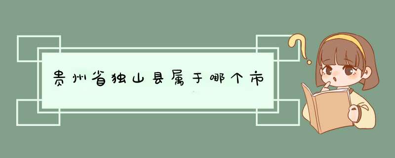 贵州省独山县属于哪个市,第1张