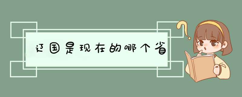 辽国是现在的哪个省,第1张