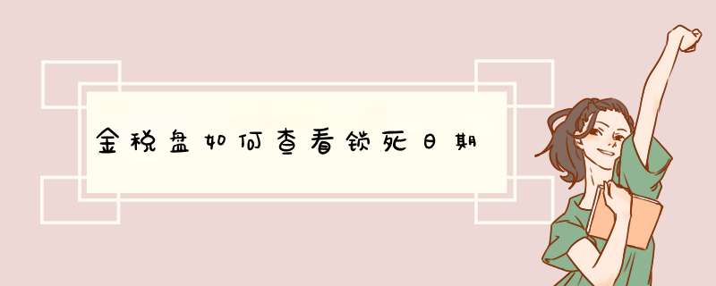 金税盘如何查看锁死日期,第1张