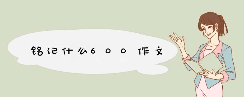 铭记什么600作文,第1张