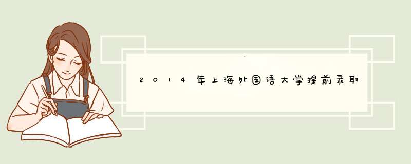 2014年上海外国语大学提前录取分数线,第1张