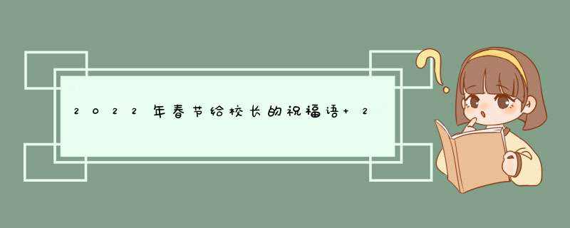 2022年春节给校长的祝福语 2022年学校领导祝福语,第1张