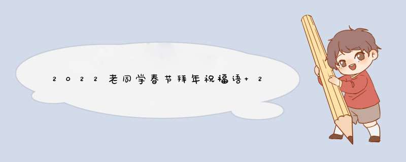 2022老同学春节拜年祝福语 2022年元旦给老同学的贺词,第1张