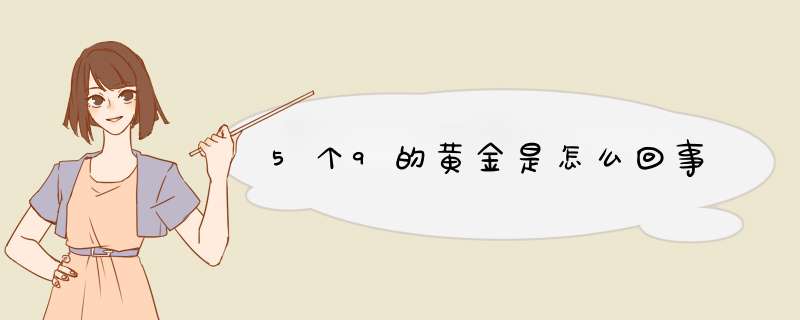 5个9的黄金是怎么回事,第1张