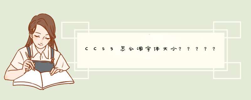 CCS5怎么调字体大小？？？？？？求大神啊,第1张