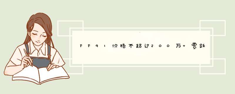 FF91价格不超过200万 贾跃亭声称不希望依托硬件上赚钱,第1张