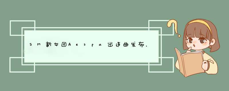 SM新女团Aespa出道曲发布，为何网友质疑SM公司对某队员偏心？,第1张