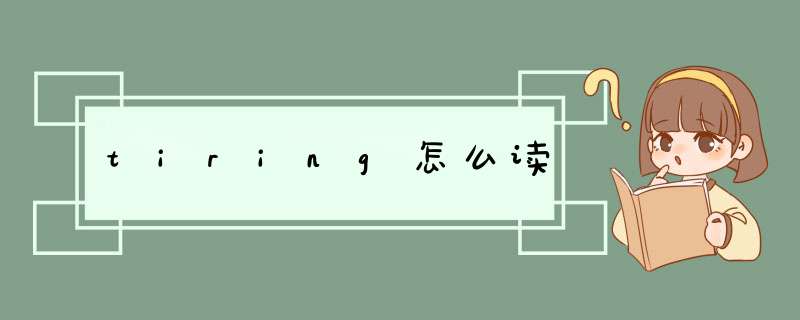 tiring怎么读,第1张